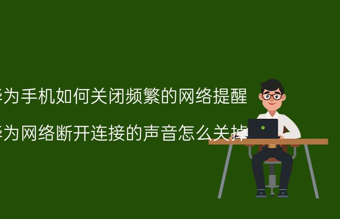 华为手机如何关闭频繁的网络提醒 华为网络断开连接的声音怎么关掉？